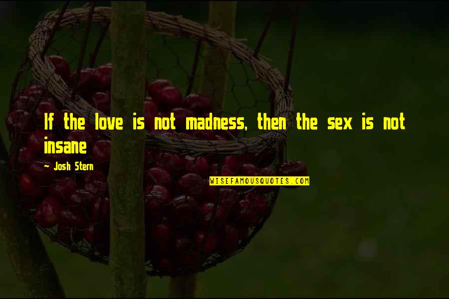 Dark And Mysterious Quotes By Josh Stern: If the love is not madness, then the