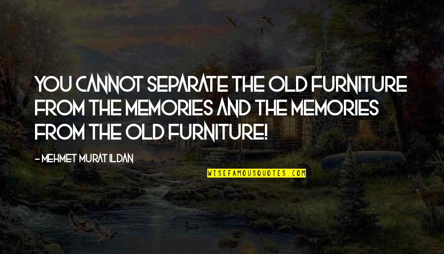 Dark And Mysterious Quotes By Mehmet Murat Ildan: You cannot separate the old furniture from the Dark And Mysterious Quotes By Mehmet Murat Ildan: You cannot separate the old furniture from the