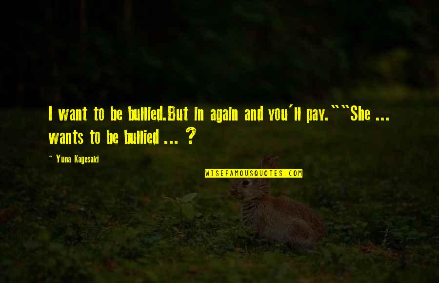 Dark And Ominous Quotes By Yuna Kagesaki: I want to be bullied.But in again and