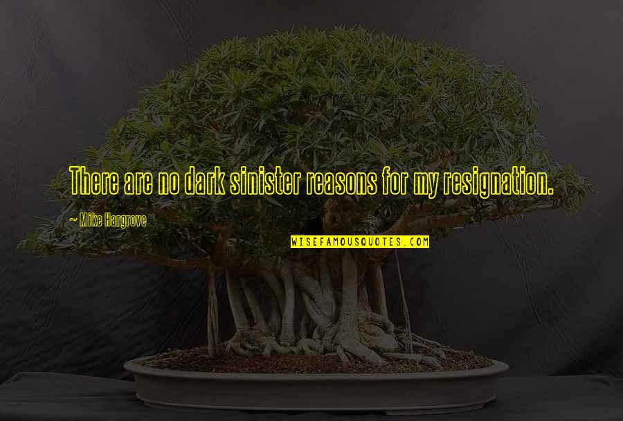 Dark And Sinister Quotes By Mike Hargrove: There are no dark sinister reasons for my Dark And Sinister Quotes By Mike Hargrove: There are no dark sinister reasons for my