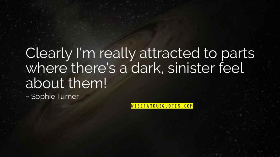 Dark And Sinister Quotes By Sophie Turner: Clearly I'm really attracted to parts where there's Dark And Sinister Quotes By Sophie Turner: Clearly I'm really attracted to parts where there's