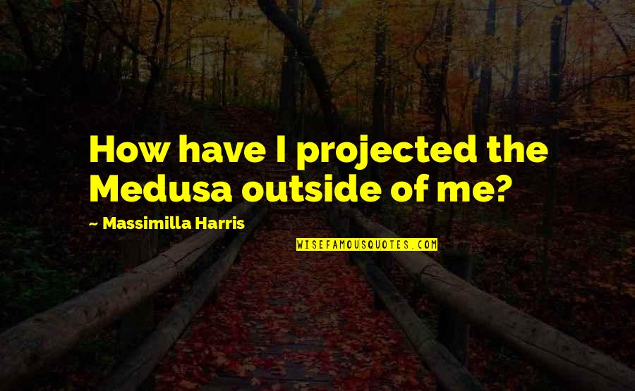 Dark And Twisty Quotes By Massimilla Harris: How have I projected the Medusa outside of