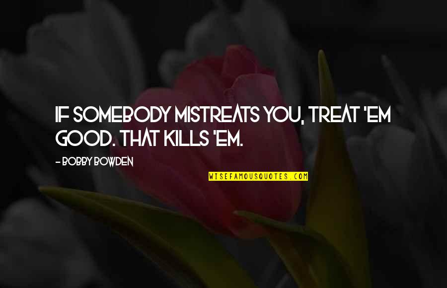 Dark Angel Quote Quotes By Bobby Bowden: If somebody mistreats you, treat 'em good. That
