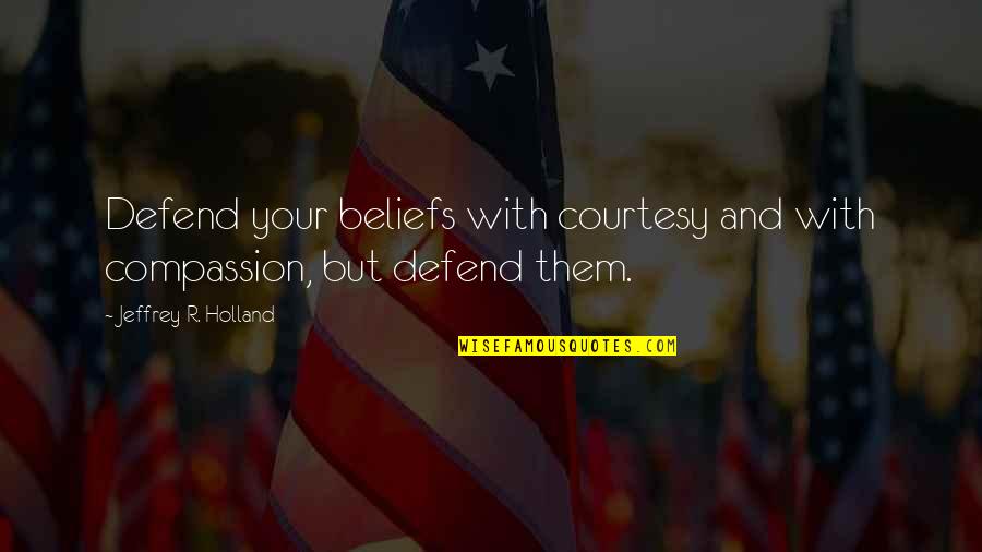 Dark Animus Quotes By Jeffrey R. Holland: Defend your beliefs with courtesy and with compassion,