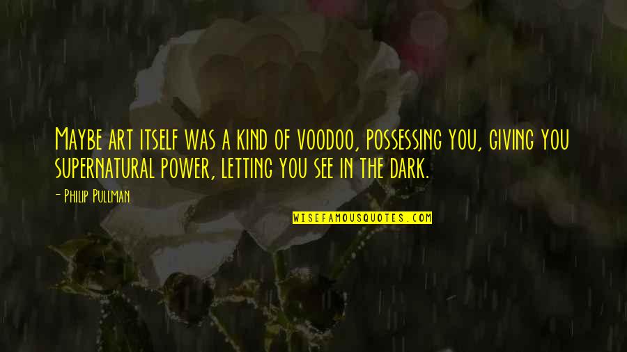 Dark Art Quotes By Philip Pullman: Maybe art itself was a kind of voodoo, Dark Art Quotes By Philip Pullman: Maybe art itself was a kind of voodoo,