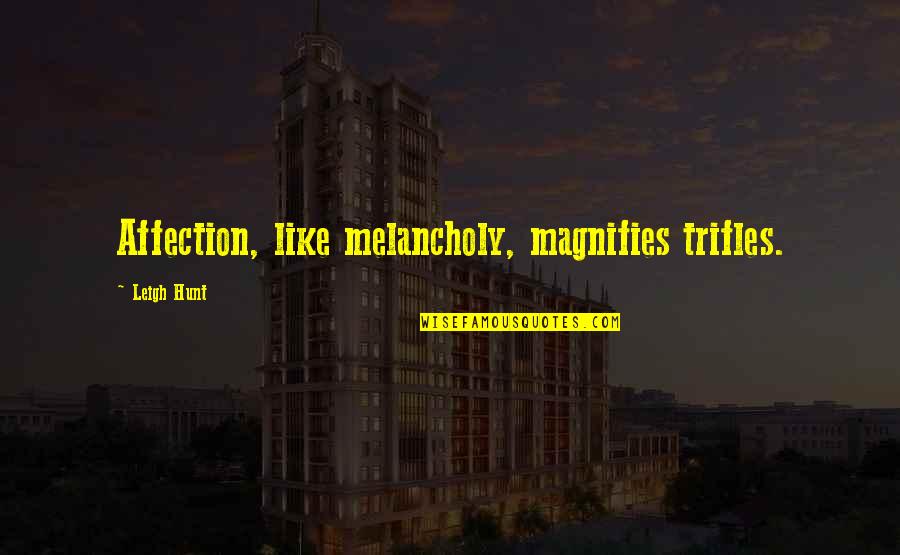 Dark Artifices Quotes By Leigh Hunt: Affection, like melancholy, magnifies trifles.