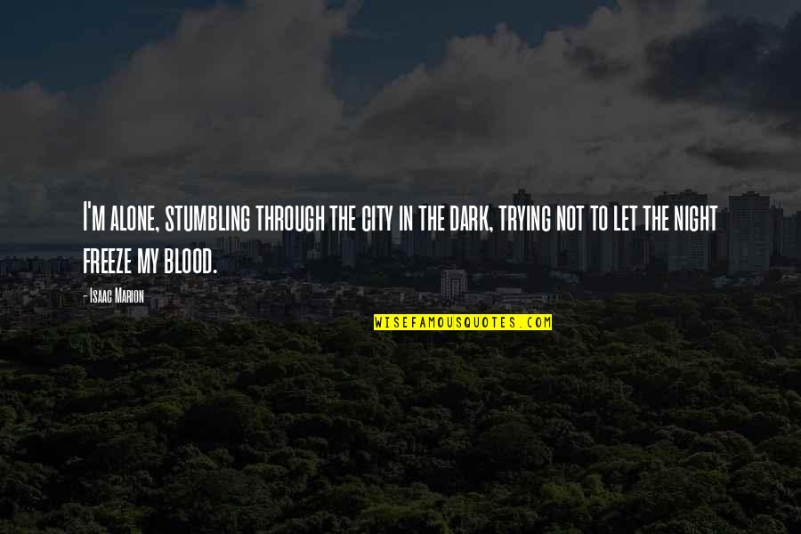 Dark Blood Quotes By Isaac Marion: I'm alone, stumbling through the city in the