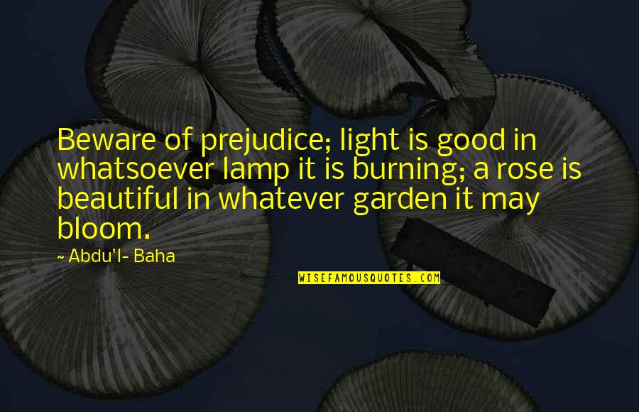 Dark But Beautiful Quotes By Abdu'l- Baha: Beware of prejudice; light is good in whatsoever