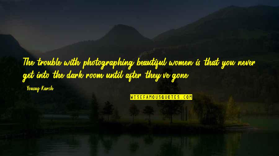 Dark But Beautiful Quotes By Yousuf Karsh: The trouble with photographing beautiful women is that