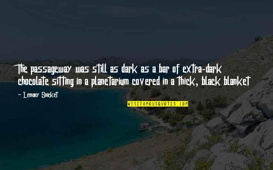 Dark Chocolate Quotes By Lemony Snicket: The passageway was still as dark as a