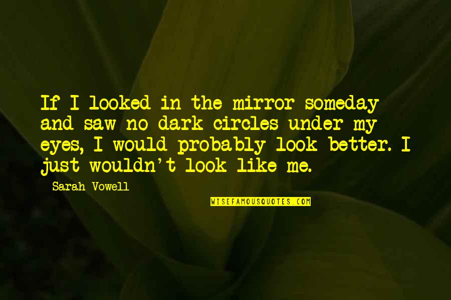 Dark Circles Eyes Quotes By Sarah Vowell: If I looked in the mirror someday and Dark Circles Eyes Quotes By Sarah Vowell: If I looked in the mirror someday and
