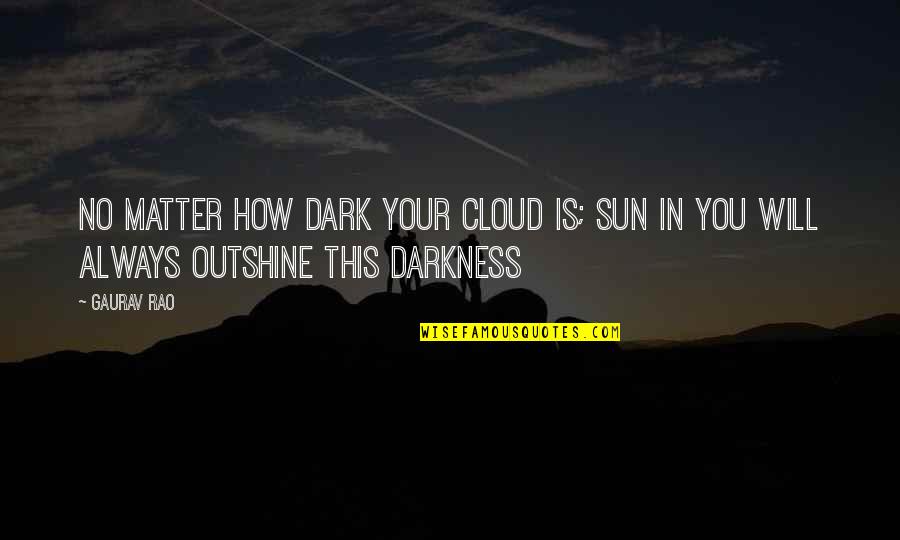 Dark Clouds Sky Quotes By Gaurav Rao: No matter how dark your cloud is; sun