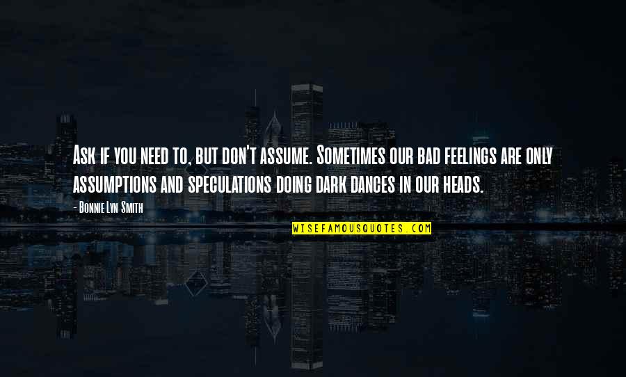 Dark Dances In Our Heads Quotes By Bonnie Lyn Smith: Ask if you need to, but don't assume. Dark Dances In Our Heads Quotes By Bonnie Lyn Smith: Ask if you need to, but don't assume.
