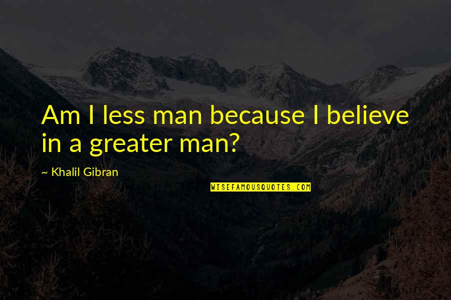 Dark Deep Silence Quotes By Khalil Gibran: Am I less man because I believe in
