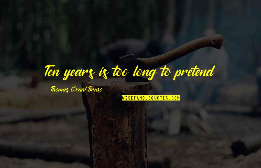 Dark Deep Silence Quotes By Thomas Grant Bruso: Ten years is too long to pretend