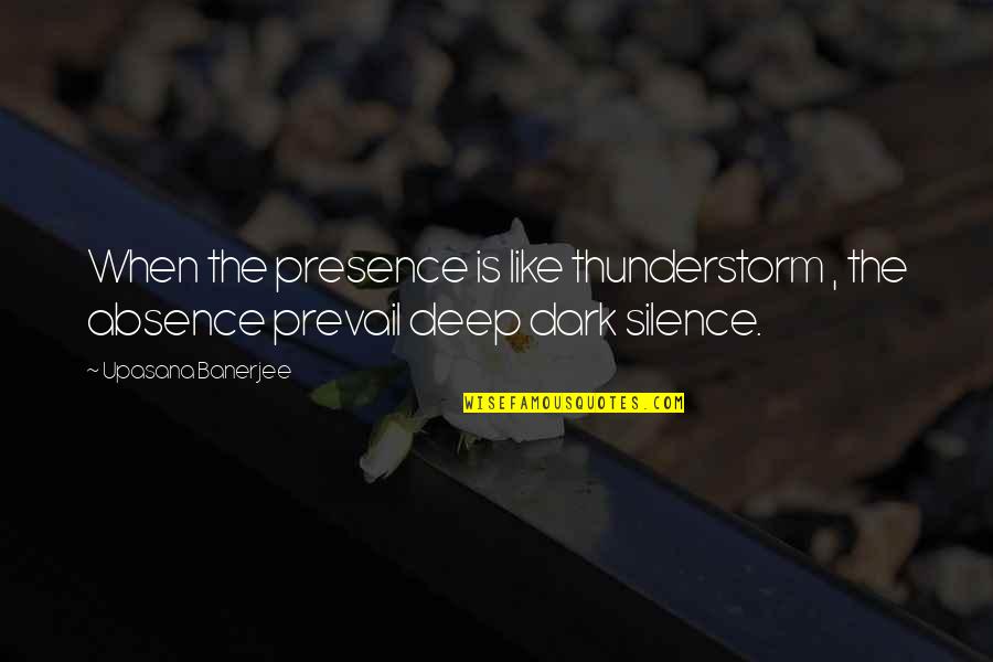 Dark Deep Silence Quotes By Upasana Banerjee: When the presence is like thunderstorm , the