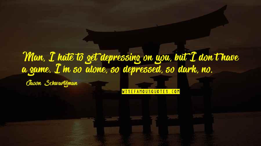 Dark Depressed Quotes By Jason Schwartzman: Man, I hate to get depressing on you,
