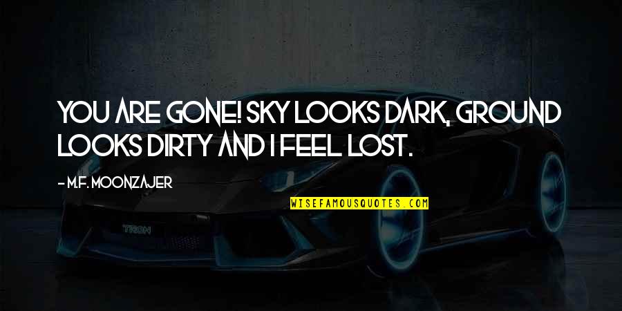 Dark Dirty Quotes By M.F. Moonzajer: You are gone! Sky looks dark, ground looks Dark Dirty Quotes By M.F. Moonzajer: You are gone! Sky looks dark, ground looks