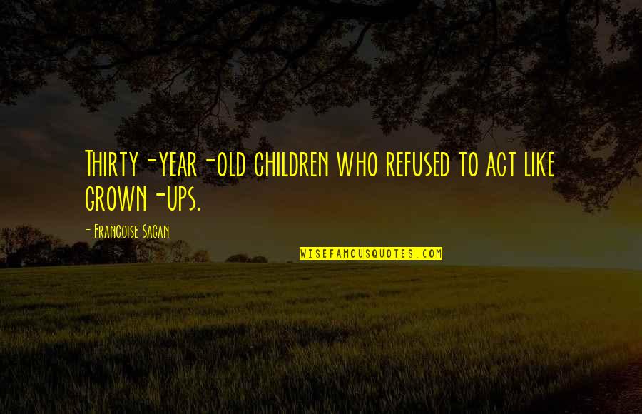 Dark Dismal Quotes By Francoise Sagan: Thirty-year-old children who refused to act like grown-ups.