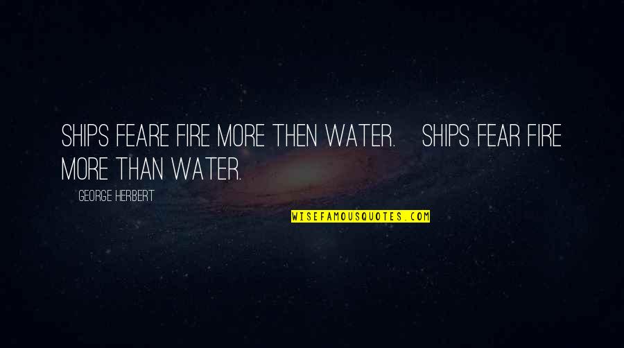 Dark Dreary Quotes By George Herbert: Ships feare fire more then water.[Ships fear fire