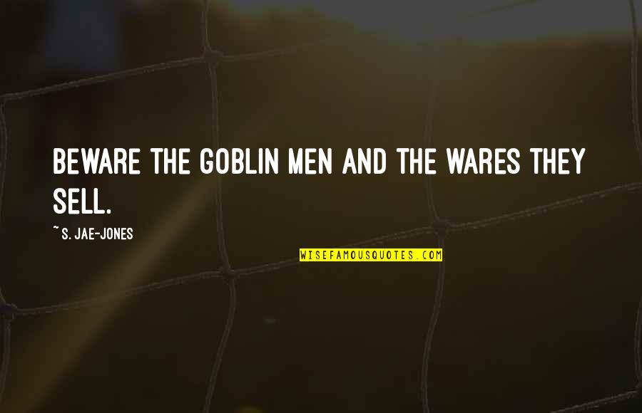 Dark Eerie Quotes By S. Jae-Jones: Beware the goblin men and the wares they