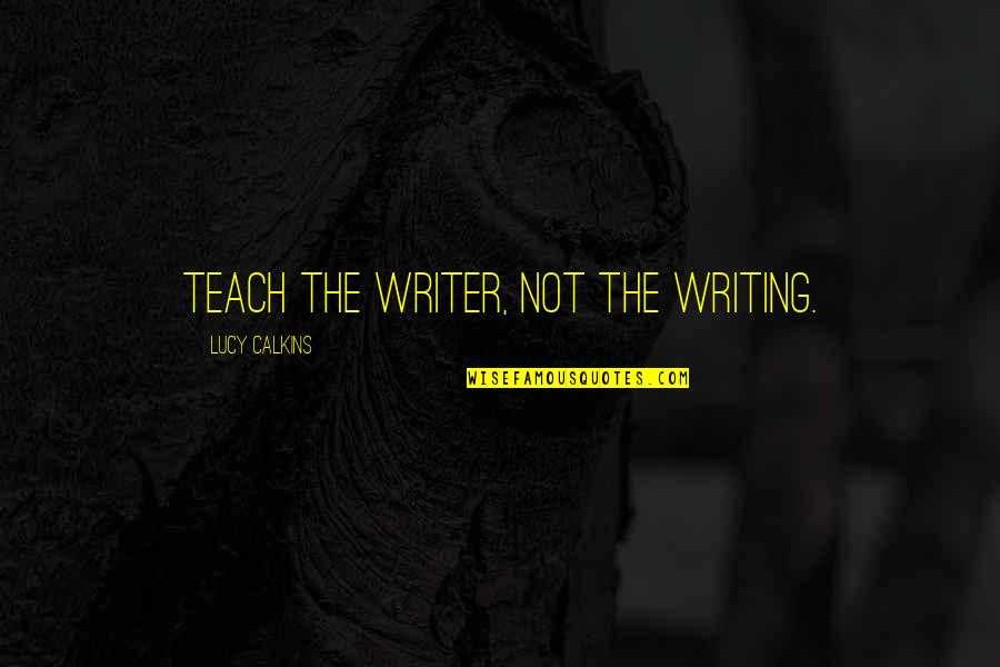 Dark Emu Quotes By Lucy Calkins: Teach the writer, not the writing.