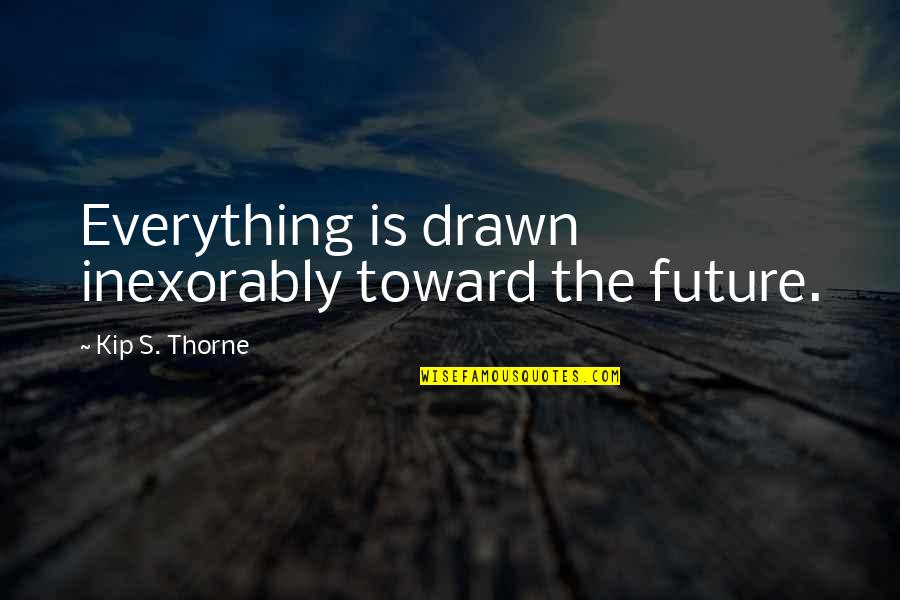Dark Evenings Quotes By Kip S. Thorne: Everything is drawn inexorably toward the future. Dark Evenings Quotes By Kip S. Thorne: Everything is drawn inexorably toward the future.