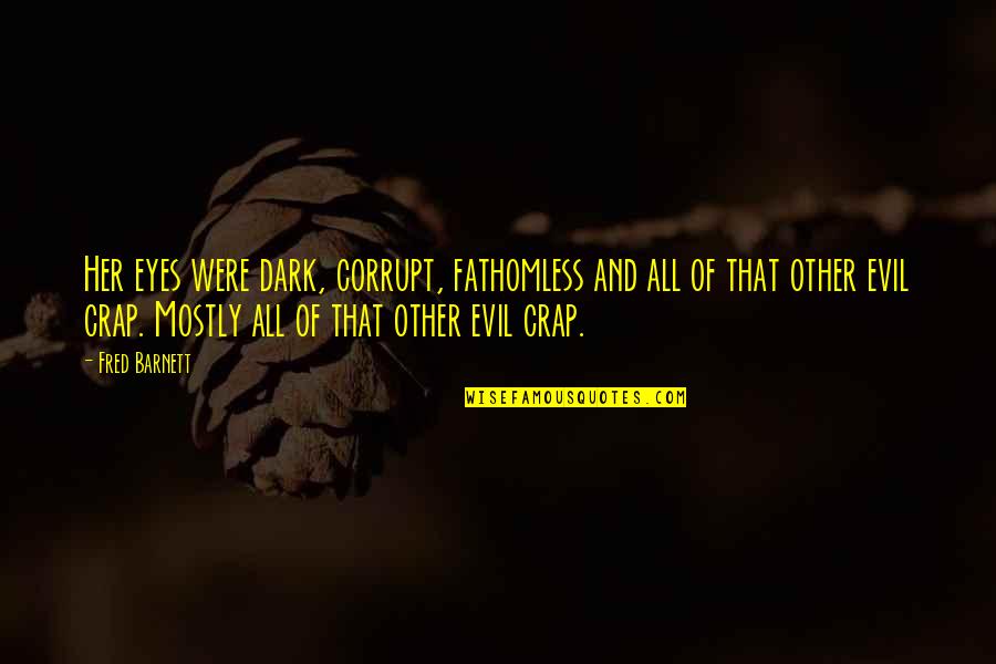 Dark Evil Quotes By Fred Barnett: Her eyes were dark, corrupt, fathomless and all Dark Evil Quotes By Fred Barnett: Her eyes were dark, corrupt, fathomless and all