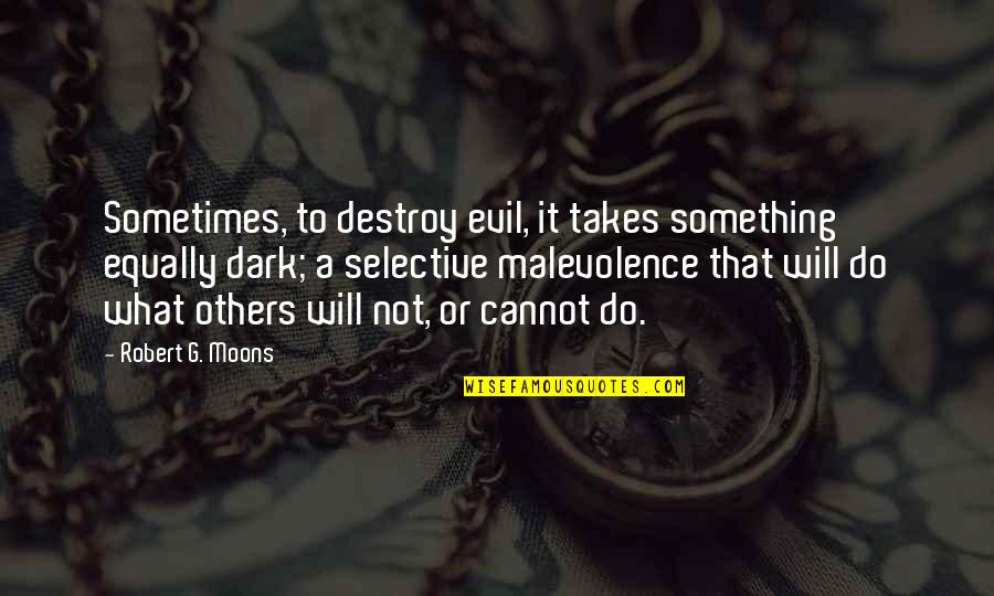 Dark Evil Quotes By Robert G. Moons: Sometimes, to destroy evil, it takes something equally Dark Evil Quotes By Robert G. Moons: Sometimes, to destroy evil, it takes something equally