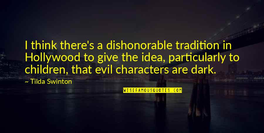 Dark Evil Quotes By Tilda Swinton: I think there's a dishonorable tradition in Hollywood Dark Evil Quotes By Tilda Swinton: I think there's a dishonorable tradition in Hollywood