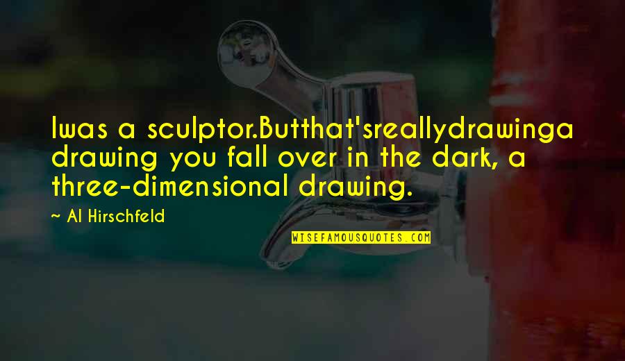 Dark Fall Quotes By Al Hirschfeld: Iwas a sculptor.Butthat'sreallydrawinga drawing you fall over in