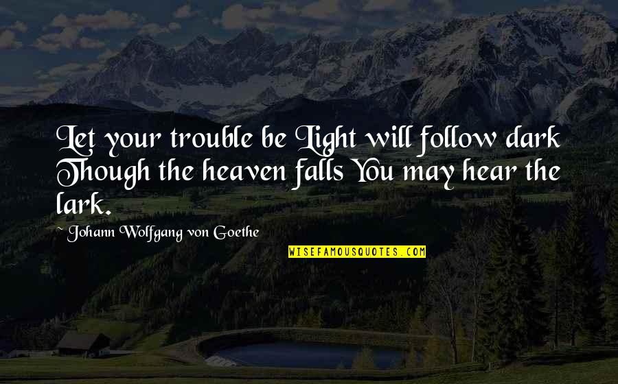 Dark Fall Quotes By Johann Wolfgang Von Goethe: Let your trouble be Light will follow dark
