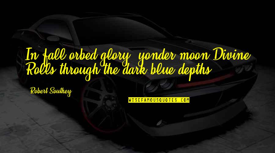 Dark Fall Quotes By Robert Southey: In fall-orbed glory, yonder moon Divine Rolls through