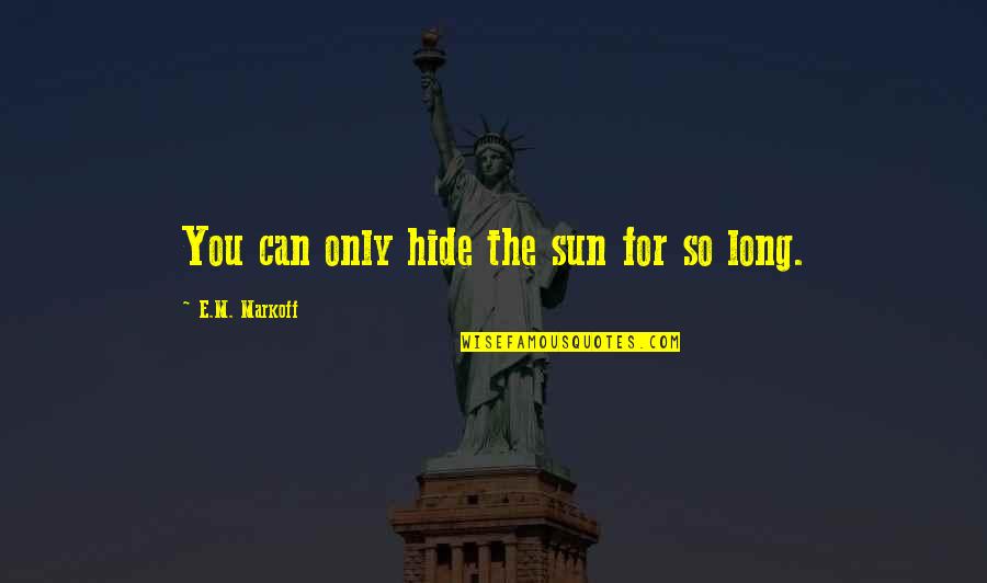 Dark Fantasy Quotes By E.M. Markoff: You can only hide the sun for so Dark Fantasy Quotes By E.M. Markoff: You can only hide the sun for so