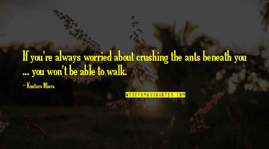 Dark Fantasy Quotes By Kentaro Miura: If you're always worried about crushing the ants Dark Fantasy Quotes By Kentaro Miura: If you're always worried about crushing the ants