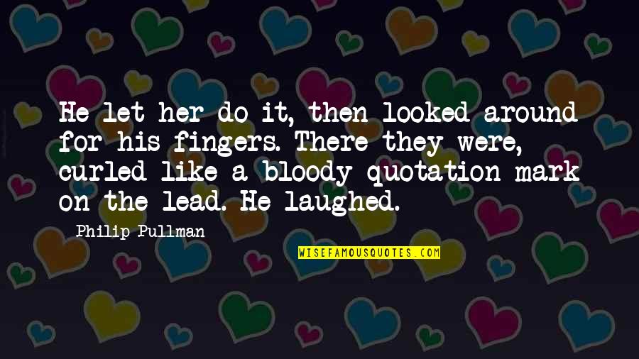 Dark Fantasy Quotes By Philip Pullman: He let her do it, then looked around Dark Fantasy Quotes By Philip Pullman: He let her do it, then looked around