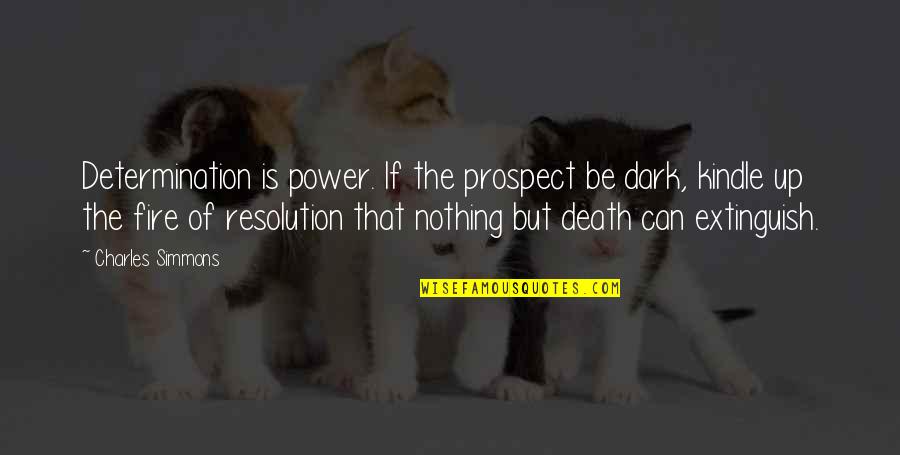 Dark Fire Quotes By Charles Simmons: Determination is power. If the prospect be dark, Dark Fire Quotes By Charles Simmons: Determination is power. If the prospect be dark,