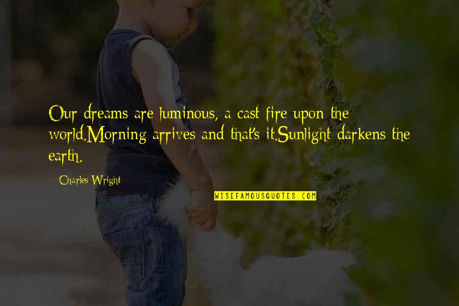 Dark Fire Quotes By Charles Wright: Our dreams are luminous, a cast fire upon Dark Fire Quotes By Charles Wright: Our dreams are luminous, a cast fire upon