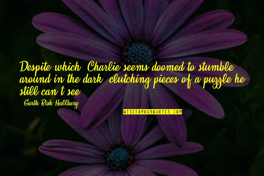 Dark Fire Quotes By Garth Risk Hallberg: Despite which, Charlie seems doomed to stumble around Dark Fire Quotes By Garth Risk Hallberg: Despite which, Charlie seems doomed to stumble around