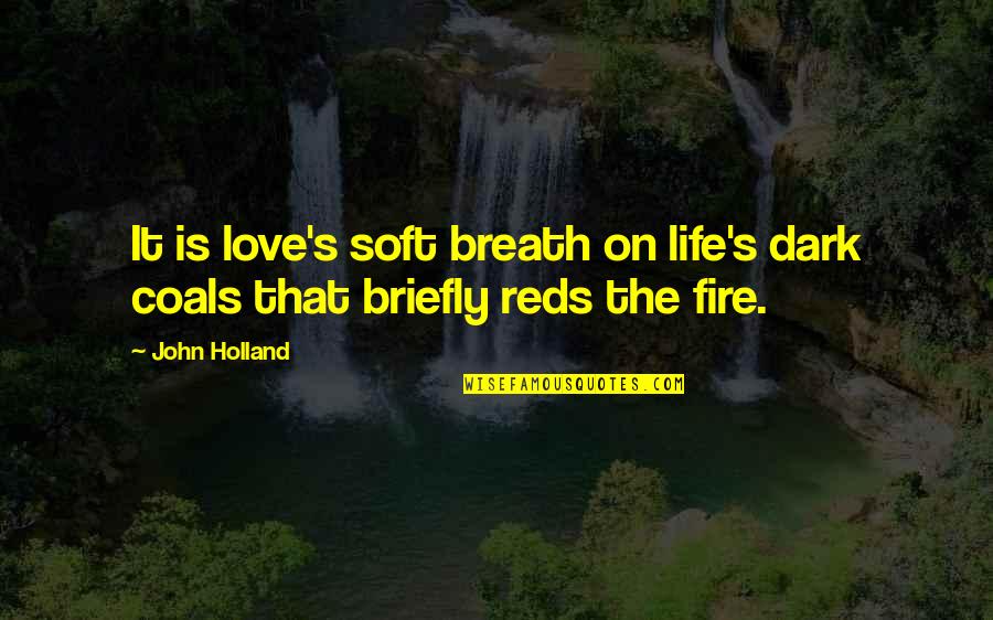 Dark Fire Quotes By John Holland: It is love's soft breath on life's dark