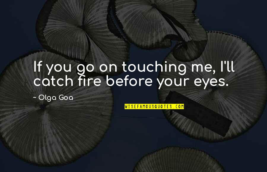 Dark Fire Quotes By Olga Goa: If you go on touching me, I'll catch