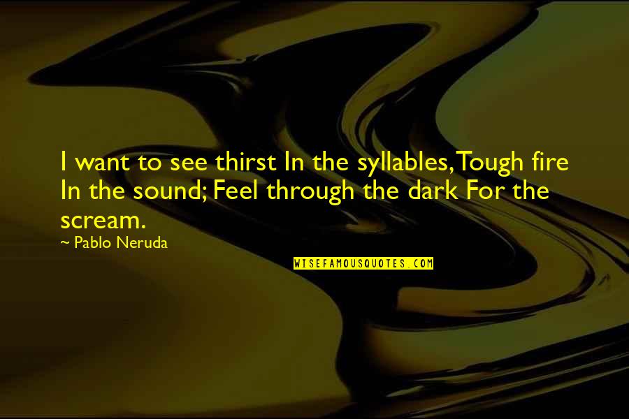 Dark Fire Quotes By Pablo Neruda: I want to see thirst In the syllables, Dark Fire Quotes By Pablo Neruda: I want to see thirst In the syllables,