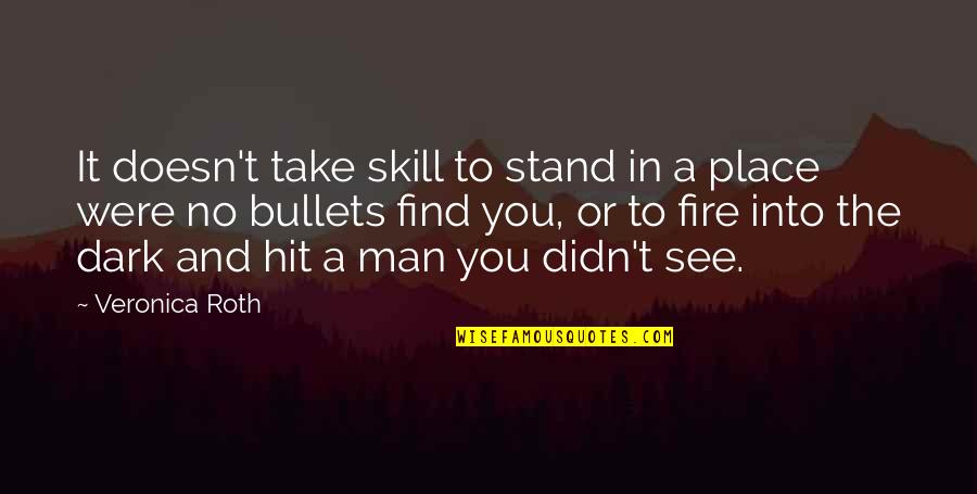Dark Fire Quotes By Veronica Roth: It doesn't take skill to stand in a Dark Fire Quotes By Veronica Roth: It doesn't take skill to stand in a