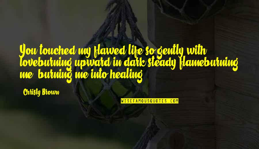 Dark Flame Quotes By Christy Brown: You touched my flawed life so gently with Dark Flame Quotes By Christy Brown: You touched my flawed life so gently with