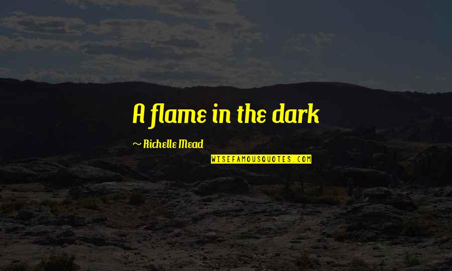 Dark Flame Quotes By Richelle Mead: A flame in the dark Dark Flame Quotes By Richelle Mead: A flame in the dark