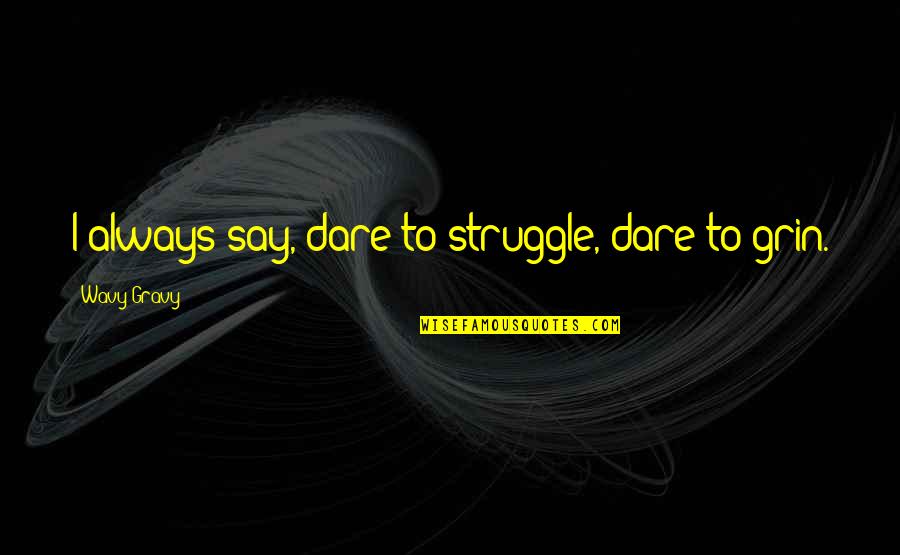 Dark Forces Quotes By Wavy Gravy: I always say, dare to struggle, dare to