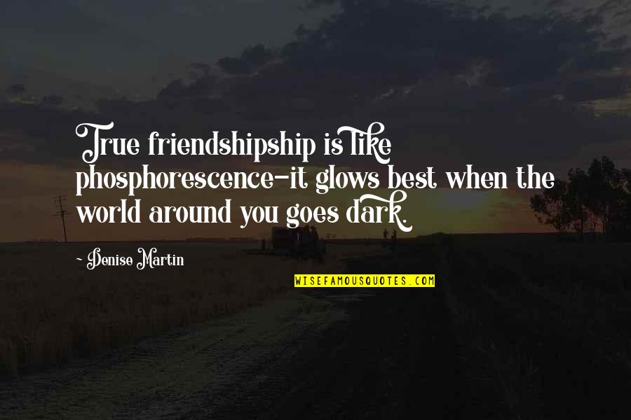 Dark Friend Quotes By Denise Martin: True friendshipship is like phosphorescence-it glows best when