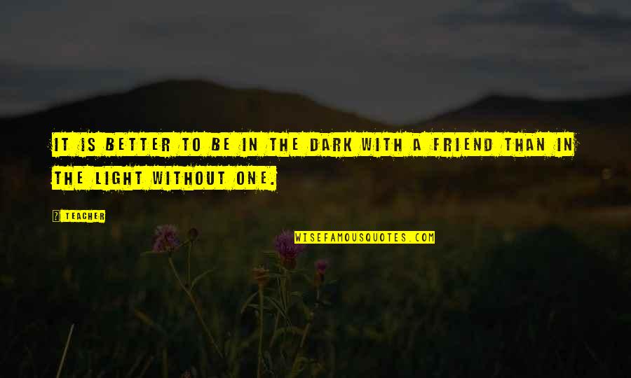 Dark Friend Quotes By Teacher: it is better to be in the dark