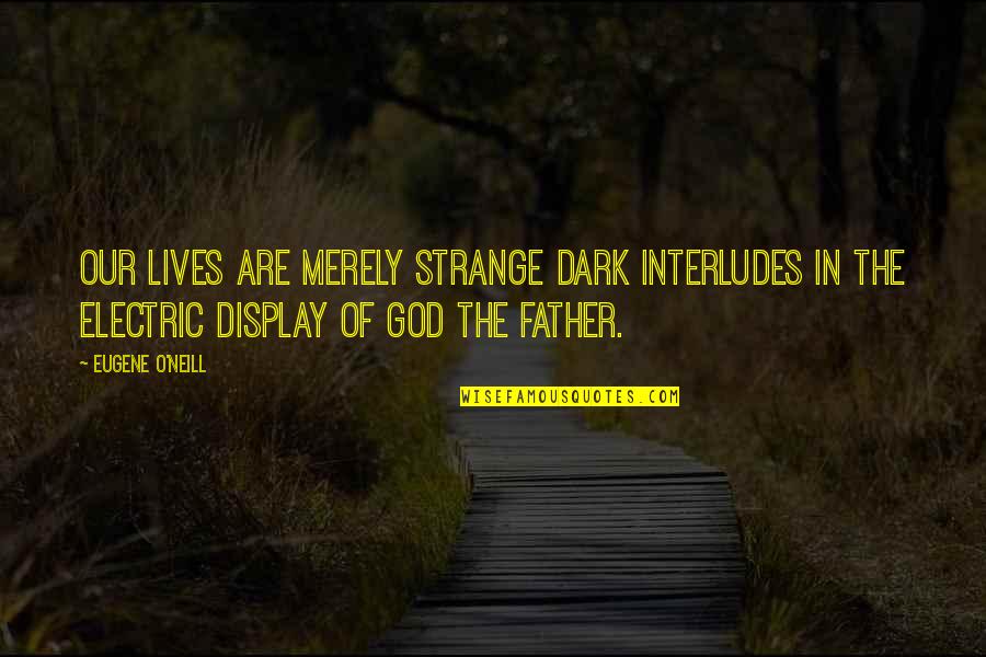 Dark God Quotes By Eugene O'Neill: Our lives are merely strange dark interludes in