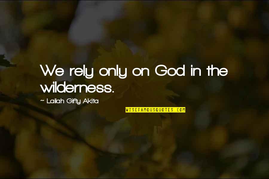 Dark God Quotes By Lailah Gifty Akita: We rely only on God in the wilderness.